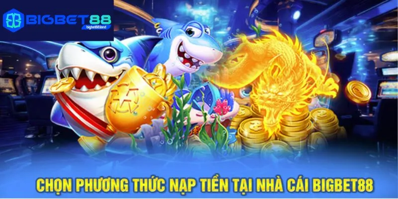 Chọn phương thức nạp tiền tại nhà cái Bigbet88